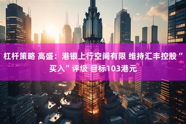 杠杆策略 高盛：港银上行空间有限 维持汇丰控股“买入”评级 目标103港元