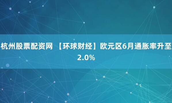 杭州股票配资网 【环球财经】欧元区6月通胀率升至2.0%