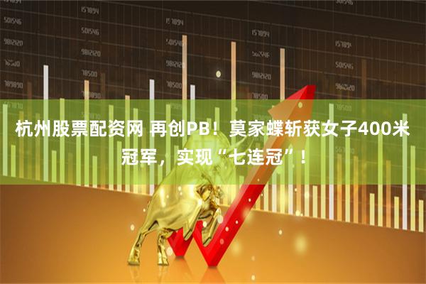 杭州股票配资网 再创PB！莫家蝶斩获女子400米冠军，实现“七连冠”！