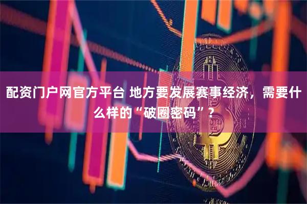 配资门户网官方平台 地方要发展赛事经济，需要什么样的“破圈密码”？