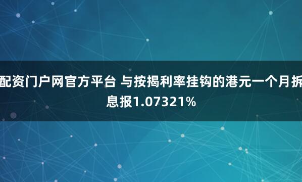 配资门户网官方平台 与按揭利率挂钩的港元一个月拆息报1.07321%