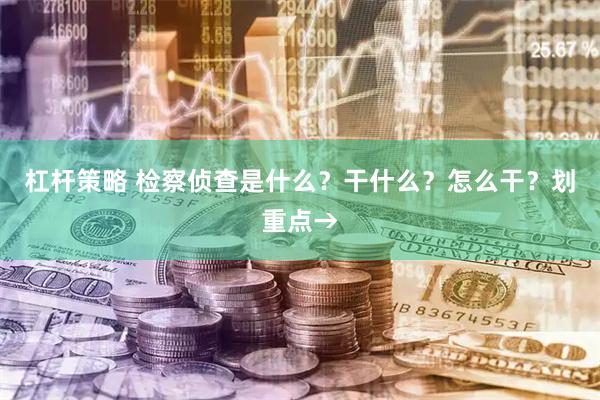 杠杆策略 检察侦查是什么？干什么？怎么干？划重点→