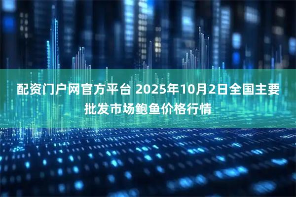 配资门户网官方平台 2025年10月2日全国主要批发市场鲍鱼价格行情