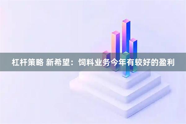 杠杆策略 新希望：饲料业务今年有较好的盈利