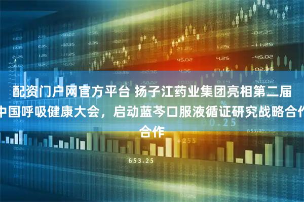 配资门户网官方平台 扬子江药业集团亮相第二届中国呼吸健康大会,启动蓝芩口服液循证研究战略合作